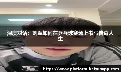 深度对话：刘军如何在乒乓球赛场上书写传奇人生