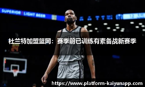 杜兰特加盟篮网：赛季前已训练有素备战新赛季