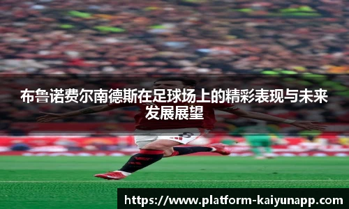 布鲁诺费尔南德斯在足球场上的精彩表现与未来发展展望